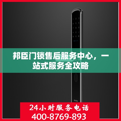 邦臣门锁售后服务中心，一站式服务全攻略