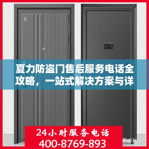 夏力防盗门售后服务电话全攻略，一站式解决方案与详细联系方式集合