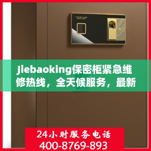 Jiebaoking保密柜紧急维修热线，全天候服务，最新资讯随时掌握