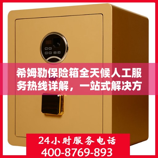 希姆勒保险箱全天候人工服务热线详解，一站式解决方案，轻松解决您的所有问题