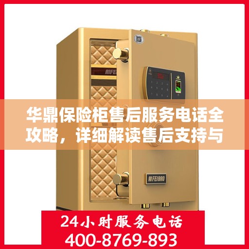 华鼎保险柜售后服务电话全攻略，详细解读售后支持与服务保障​​
