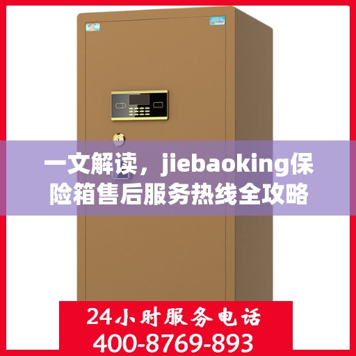 一文解读，jiebaoking保险箱售后服务热线全攻略
