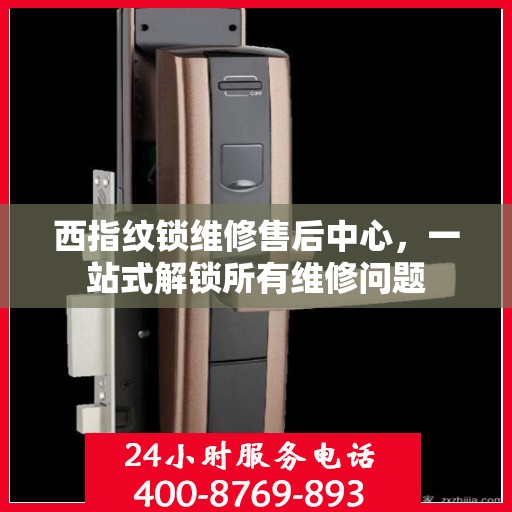 西指纹锁维修售后中心，一站式解锁所有维修问题