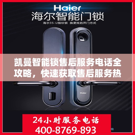 凯曼智能锁售后服务电话全攻略，快速获取售后服务热线