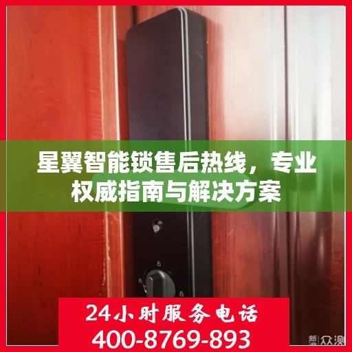 星翼智能锁售后热线，专业权威指南与解决方案