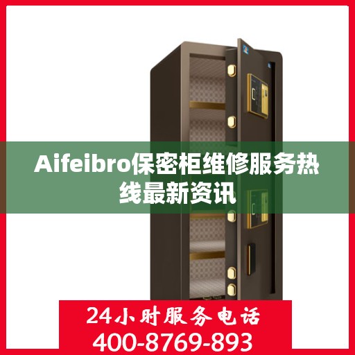 Aifeibro保密柜维修服务热线最新资讯
