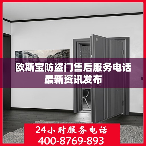 欧斯宝防盗门售后服务电话最新资讯发布