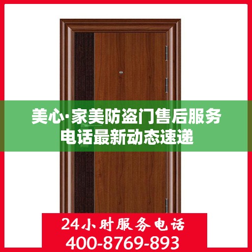 美心·家美防盗门售后服务电话最新动态速递