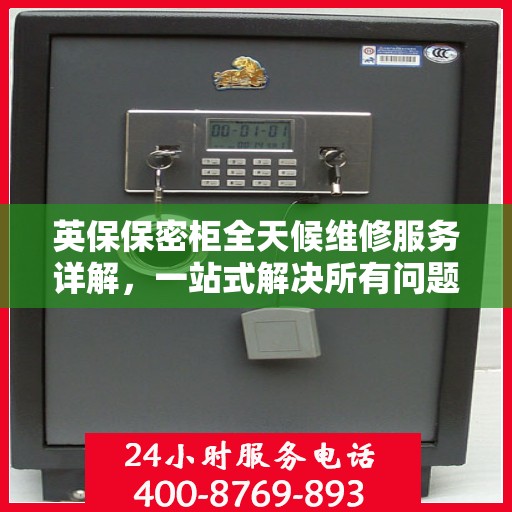 英保保密柜全天候维修服务详解，一站式解决所有问题，保障您的安全与便捷