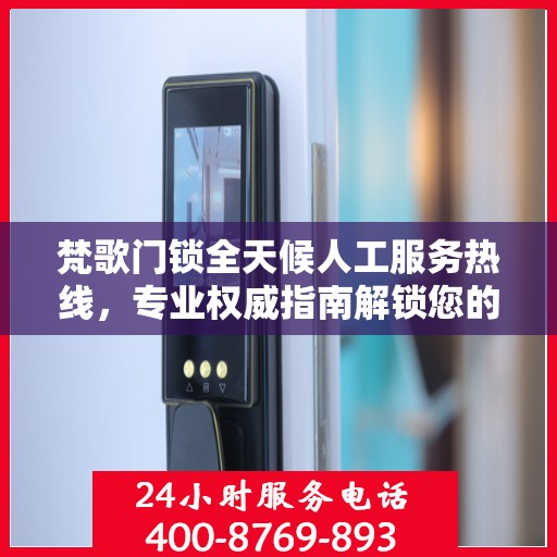梵歌门锁全天候人工服务热线，专业权威指南解锁您的安全需求