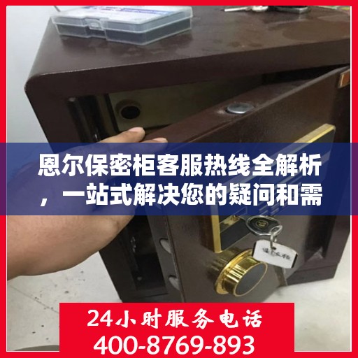 恩尔保密柜客服热线全解析，一站式解决您的疑问和需求