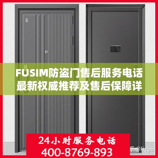 FUSIM防盗门售后服务电话最新权威推荐及售后保障详解