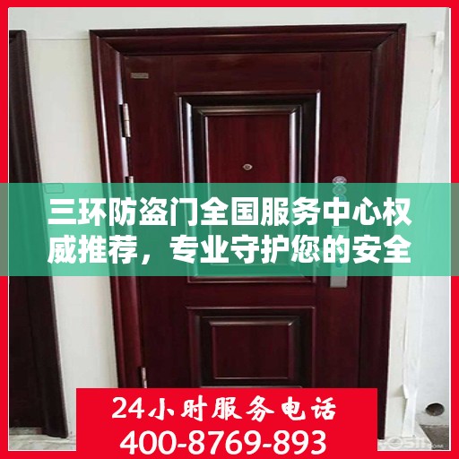 三环防盗门全国服务中心权威推荐，专业守护您的安全之选