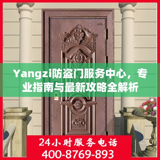 Yangzi防盗门服务中心，专业指南与最新攻略全解析