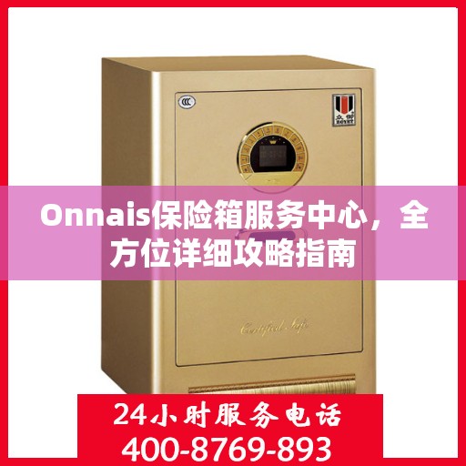 Onnais保险箱服务中心，全方位详细攻略指南