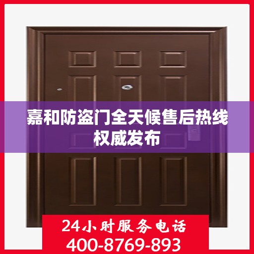 嘉和防盗门全天候售后热线权威发布