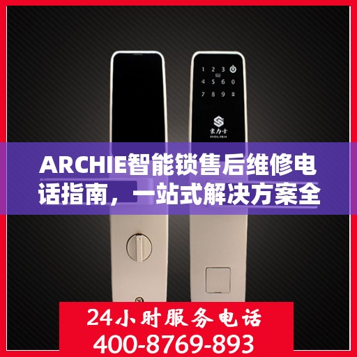 ARCHIE智能锁售后维修电话指南，一站式解决方案全攻略