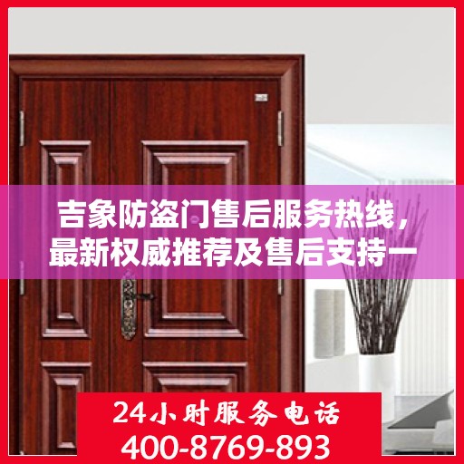 吉象防盗门售后服务热线，最新权威推荐及售后支持一览