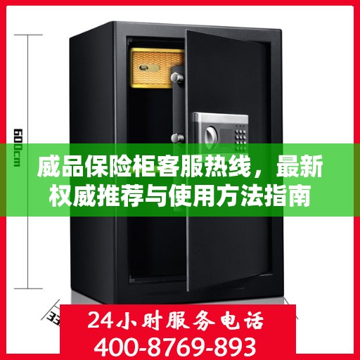 威品保险柜客服热线，最新权威推荐与使用方法指南