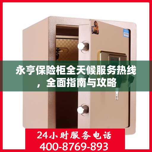 永亨保险柜全天候服务热线，全面指南与攻略