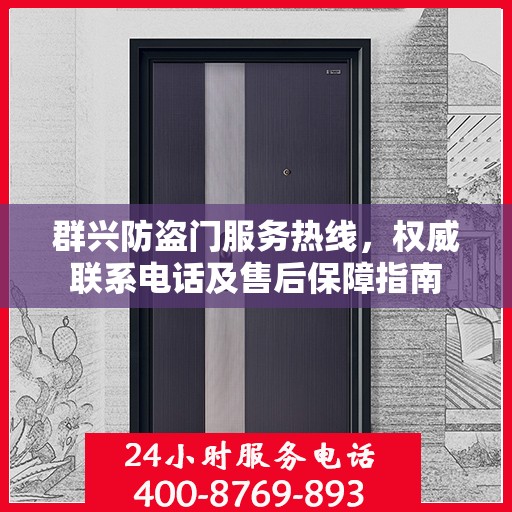 群兴防盗门服务热线，权威联系电话及售后保障指南