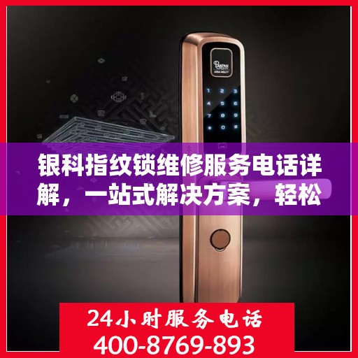 银科指纹锁维修服务电话详解，一站式解决方案，轻松解决您的锁具问题