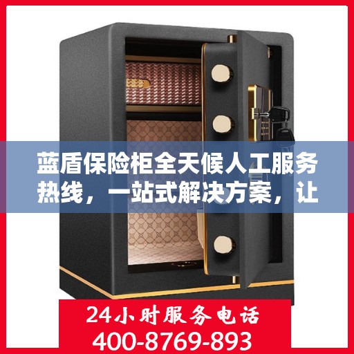 蓝盾保险柜全天候人工服务热线，一站式解决方案，让您无忧使用保险柜