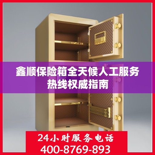 鑫顺保险箱全天候人工服务热线权威指南
