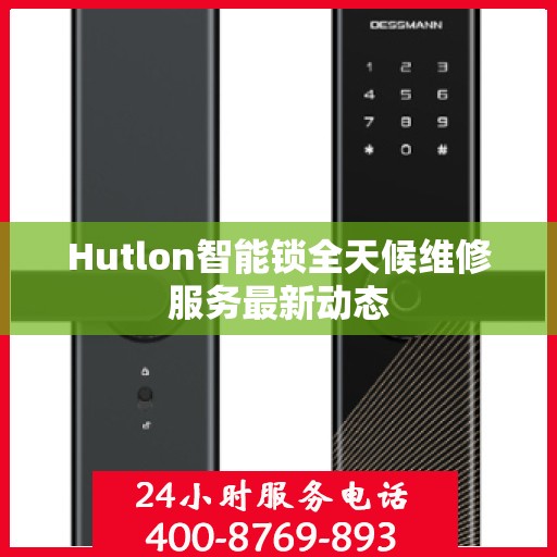 Hutlon智能锁全天候维修服务最新动态