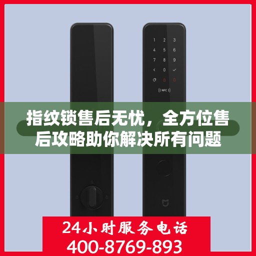 指纹锁售后无忧，全方位售后攻略助你解决所有问题