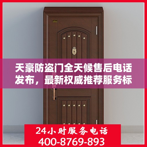 天豪防盗门全天候售后电话发布，最新权威推荐服务标题
