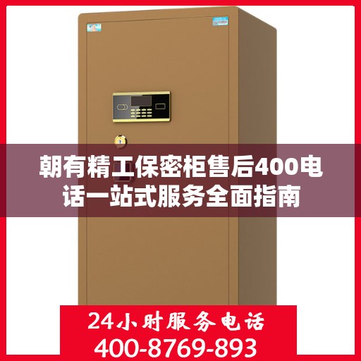 朝有精工保密柜售后400电话一站式服务全面指南
