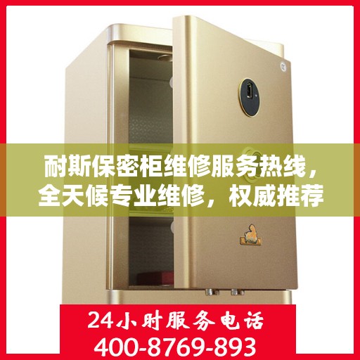 耐斯保密柜维修服务热线，全天候专业维修，权威推荐，快速响应！