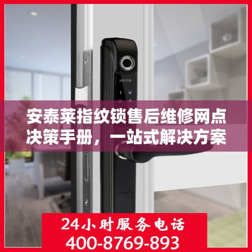 安泰莱指纹锁售后维修网点决策手册，一站式解决方案与指南