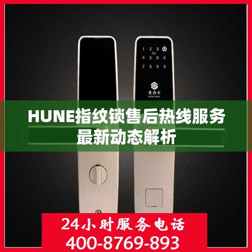 HUNE指纹锁售后热线服务最新动态解析