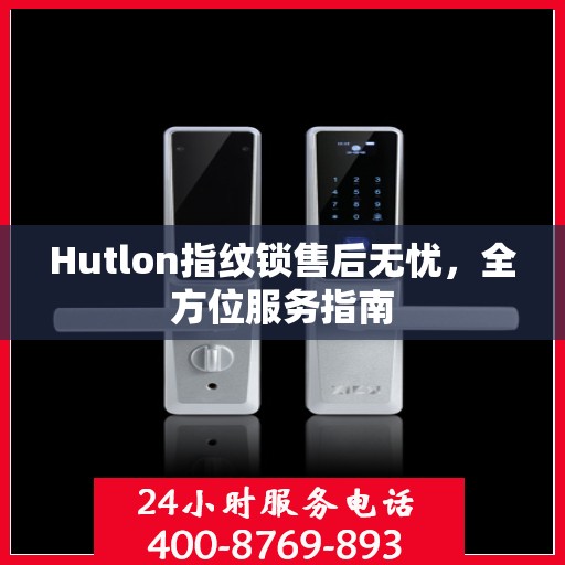 Hutlon指纹锁售后无忧，全方位服务指南