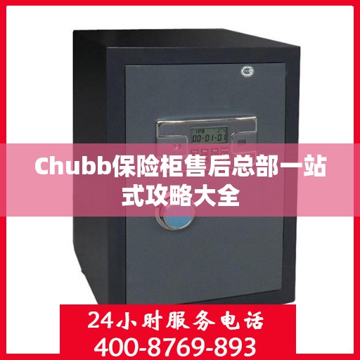 Chubb保险柜售后总部一站式攻略大全