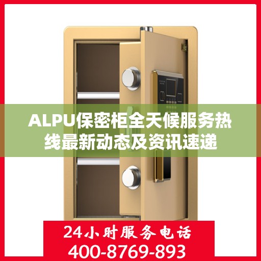 ALPU保密柜全天候服务热线最新动态及资讯速递