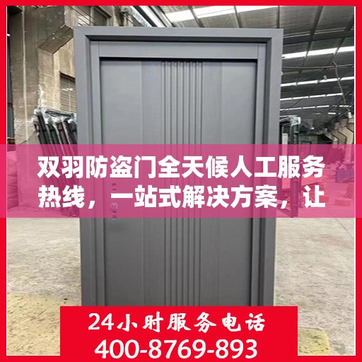 双羽防盗门全天候人工服务热线，一站式解决方案，让您无忧生活