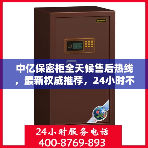 中亿保密柜全天候售后热线，最新权威推荐，24小时不打烊服务