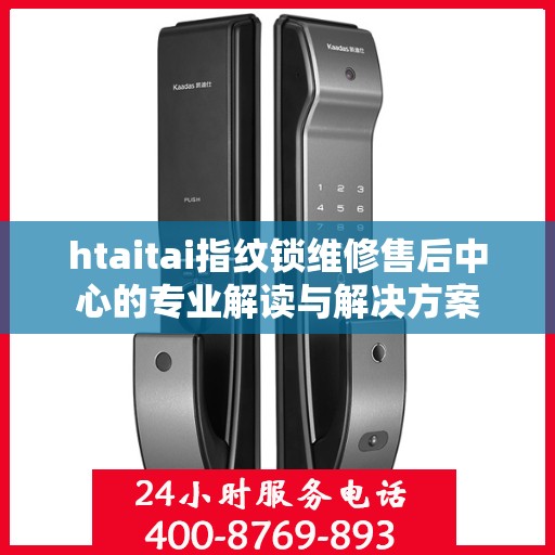 htaitai指纹锁维修售后中心的专业解读与解决方案