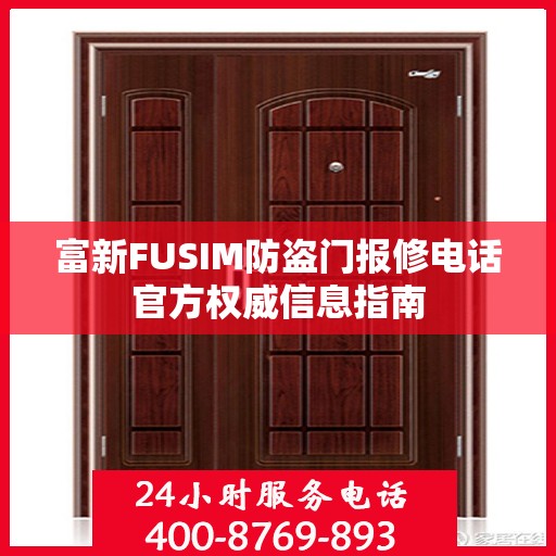 富新FUSIM防盗门报修电话官方权威信息指南
