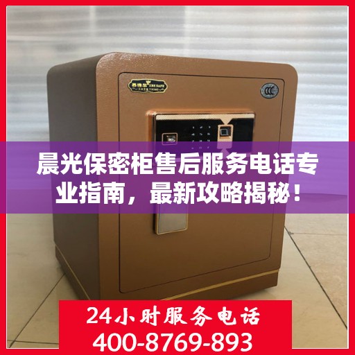 晨光保密柜售后服务电话专业指南，最新攻略揭秘！