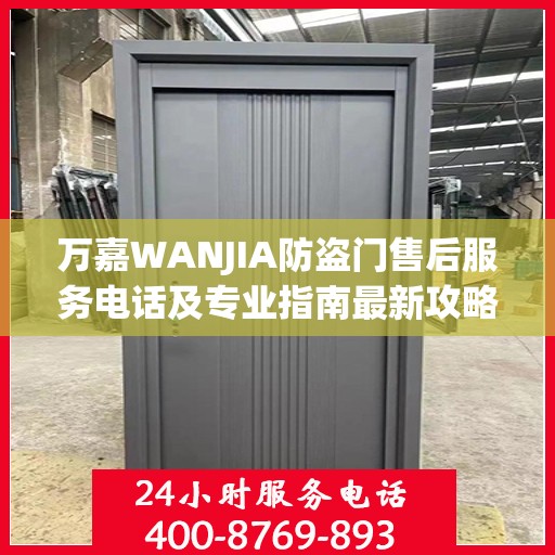万嘉WANJIA防盗门售后服务电话及专业指南最新攻略解析