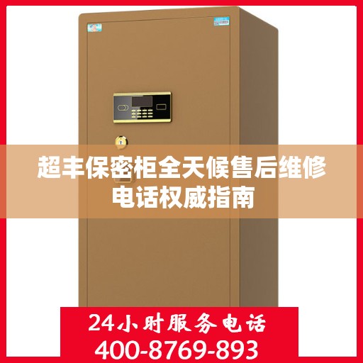 超丰保密柜全天候售后维修电话权威指南