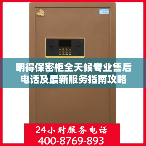 明得保密柜全天候专业售后电话及最新服务指南攻略