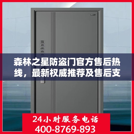 森林之星防盗门官方售后热线，最新权威推荐及售后支持全攻略