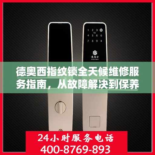 德奥西指纹锁全天候维修服务指南，从故障解决到保养秘籍，一站式解决方案全攻略