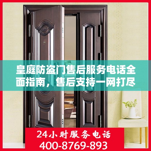 皇庭防盗门售后服务电话全面指南，售后支持一网打尽攻略