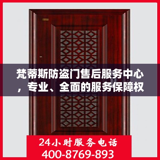 梵蒂斯防盗门售后服务中心，专业、全面的服务保障权威信息解析